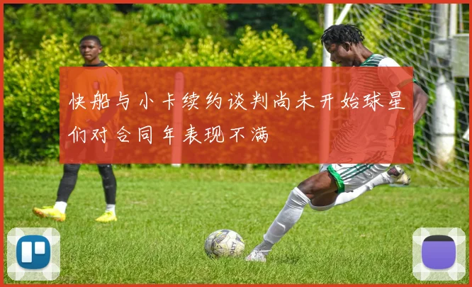 快船与小卡续约谈判尚未开始球星们对合同年表现不满