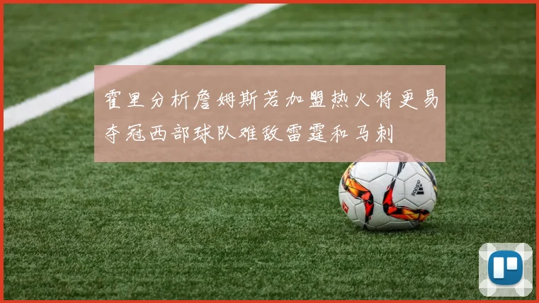 霍里分析詹姆斯若加盟热火将更易夺冠西部球队难敌雷霆和马刺