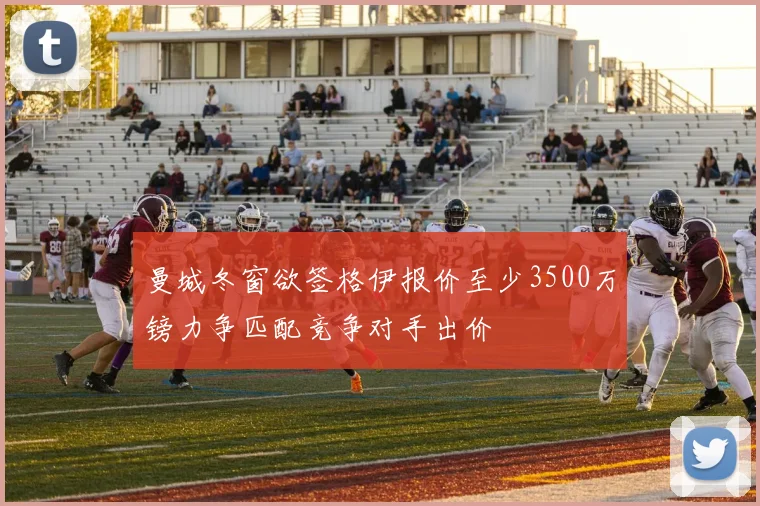 曼城冬窗欲签格伊报价至少3500万镑力争匹配竞争对手出价