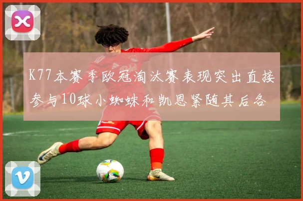K77本赛季欧冠淘汰赛表现突出直接参与10球小蜘蛛和凯恩紧随其后各进8球