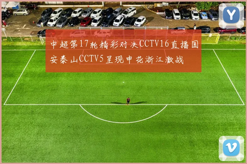 中超第17轮精彩对决CCTV16直播国安泰山CCTV5呈现申花浙江激战