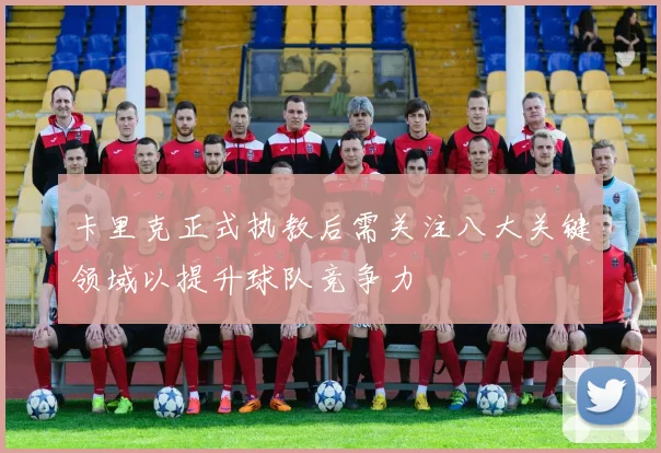 卡里克正式执教后需关注八大关键领域以提升球队竞争力