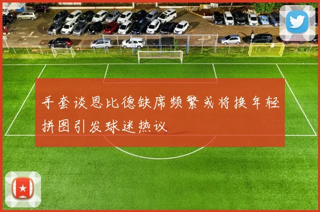 手套谈恩比德缺席频繁或将换年轻拼图引发球迷热议