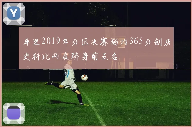 库里2019年分区决赛场均365分创历史科比两度跻身前五名