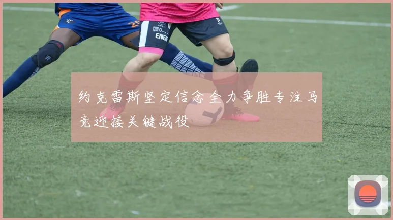 约克雷斯坚定信念全力争胜专注马竞迎接关键战役