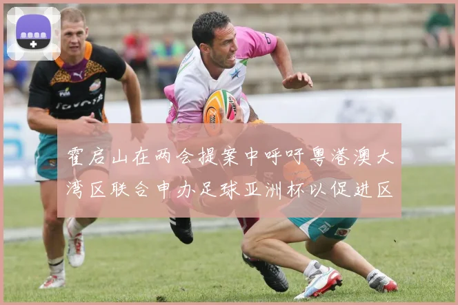 霍启山在两会提案中呼吁粤港澳大湾区联合申办足球亚洲杯以促进区域发展