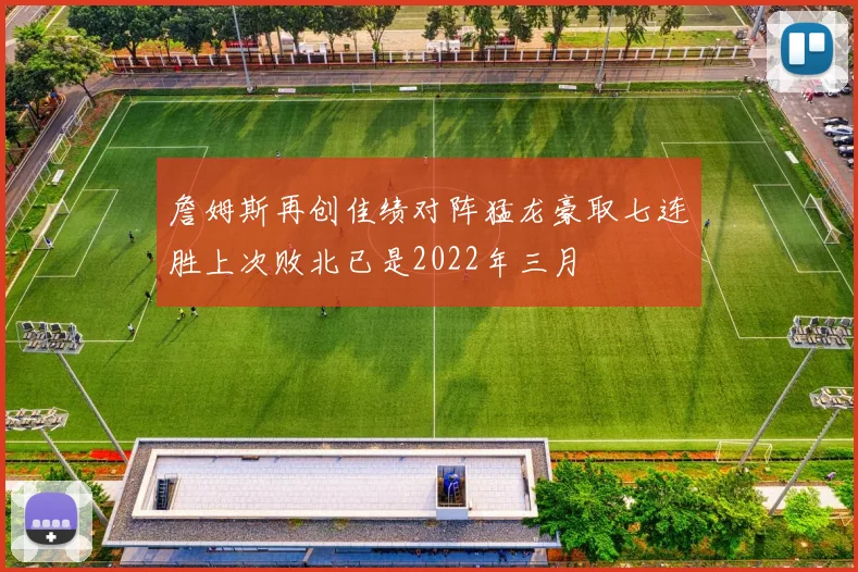 詹姆斯再创佳绩对阵猛龙豪取七连胜上次败北已是2022年三月